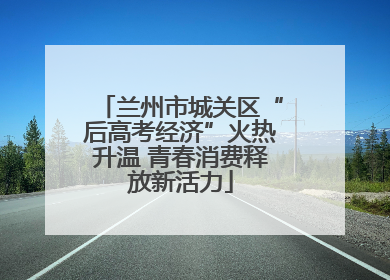 兰州市城关区“后高考经济”火热升温 青春消费释放新活力
