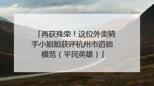 再获殊荣！这位外卖骑手小姐姐获评杭州市道德模范（平民英雄）