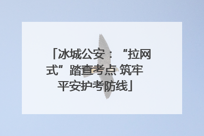 冰城公安：“拉网式”踏查考点 筑牢平安护考防线