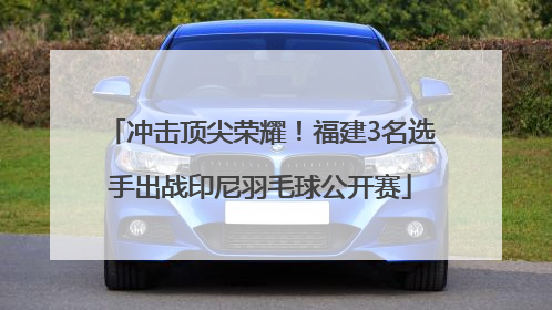 冲击顶尖荣耀！福建3名选手出战印尼羽毛球公开赛