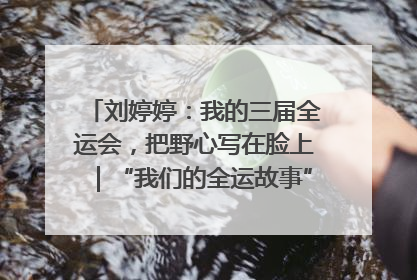 刘婷婷：我的三届全运会，把野心写在脸上｜“我们的全运故事”全民征文大赛