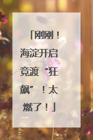 刚刚！海淀开启竞渡“狂飙”！太燃了！