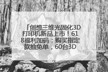 创想三维光固化3D打印机新品上市！618福利加码：购买指定款抽免单，60台3D打印机直接送
