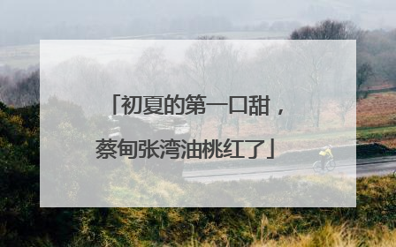 初夏的第一口甜，蔡甸张湾油桃红了