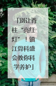 别让脊柱“亮红灯”！镇江骨科盛会教你科学养护