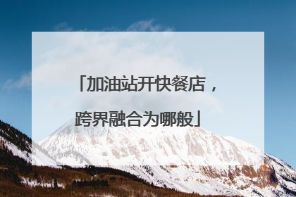 加油站开快餐店，跨界融合为哪般