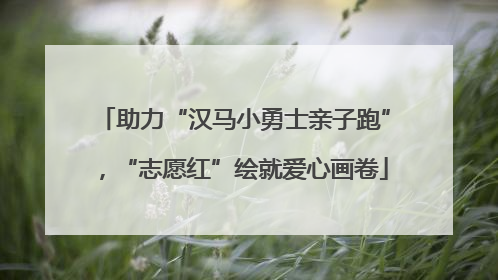 助力“汉马小勇士亲子跑”，“志愿红”绘就爱心画卷