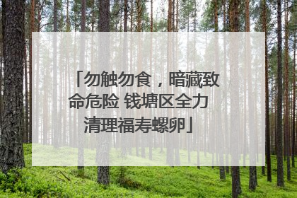 勿触勿食，暗藏致命危险 钱塘区全力清理福寿螺卵