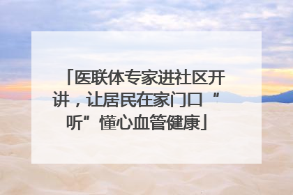 医联体专家进社区开讲，让居民在家门口“听”懂心血管健康