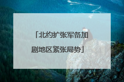 北约扩张军备加剧地区紧张局势