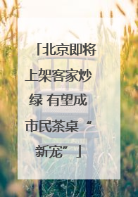 北京即将上架客家炒绿 有望成市民茶桌“新宠”