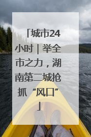 城市24小时｜举全市之力，湖南第二城抢抓“风口”