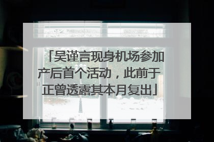 吴谨言现身机场参加产后首个活动，此前于正曾透露其本月复出