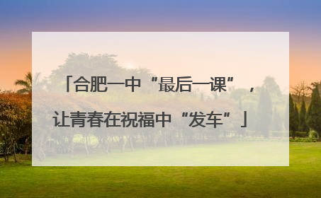 合肥一中“最后一课”，让青春在祝福中“发车”