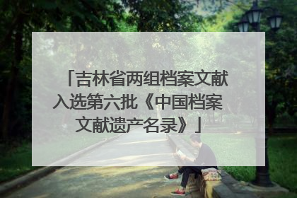 吉林省两组档案文献入选第六批《中国档案文献遗产名录》