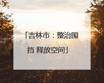 吉林市：整治围挡 释放空间