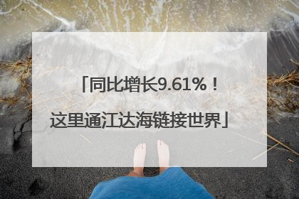 同比增长9.61%！这里通江达海链接世界