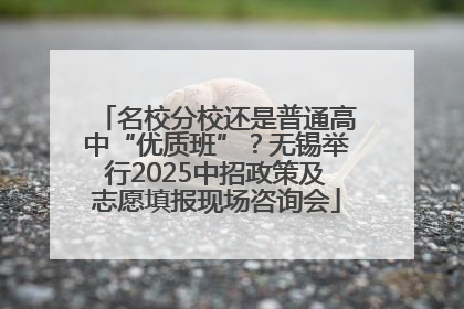 名校分校还是普通高中“优质班”？无锡举行2025中招政策及志愿填报现场咨询会