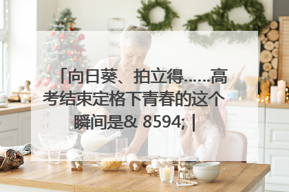 向日葵、拍立得……高考结束定格下青春的这个瞬间是& 8594;｜2025四川高考
