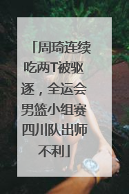 周琦连续吃两T被驱逐，全运会男篮小组赛四川队出师不利