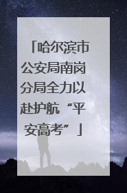 哈尔滨市公安局南岗分局全力以赴护航“平安高考”