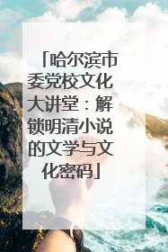 哈尔滨市委党校文化大讲堂：解锁明清小说的文学与文化密码