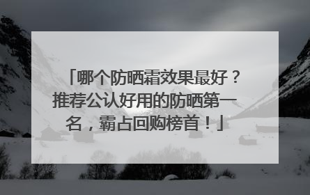 哪个防晒霜效果最好？推荐公认好用的防晒第一名，霸占回购榜首！