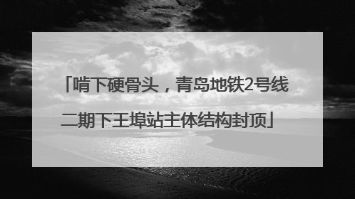 啃下硬骨头，青岛地铁2号线二期下王埠站主体结构封顶