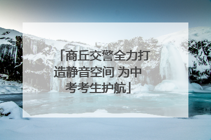 商丘交警全力打造静音空间 为中考考生护航