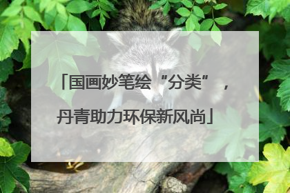 国画妙笔绘“分类”，丹青助力环保新风尚
