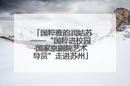 国粹雅韵润姑苏——“国粹进校园·国家京剧院艺术导赏”走进苏州