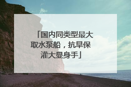 国内同类型最大取水泵船，抗旱保灌大显身手