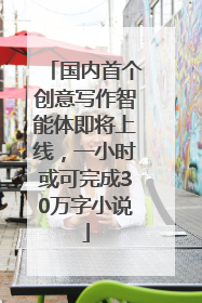 国内首个创意写作智能体即将上线，一小时或可完成30万字小说