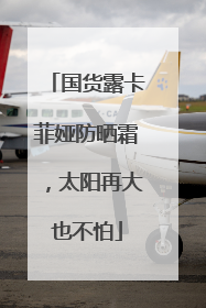 国货露卡菲娅防晒霜，太阳再大也不怕