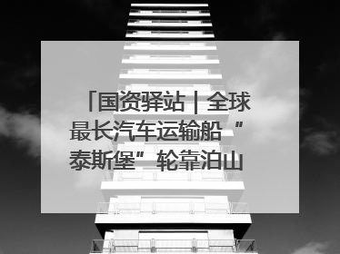 国资驿站｜全球最长汽车运输船“泰斯堡”轮靠泊山东港口烟台港；渤海最大油气平台完成浮托安装