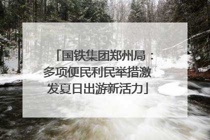 国铁集团郑州局：多项便民利民举措激发夏日出游新活力