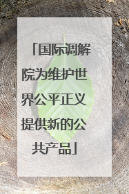 国际调解院为维护世界公平正义提供新的公共产品