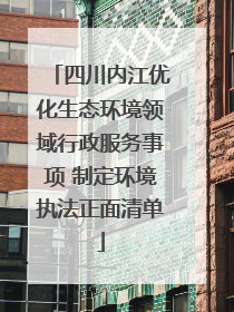 四川内江优化生态环境领域行政服务事项 制定环境执法正面清单