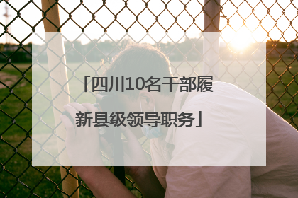 四川10名干部履新县级领导职务