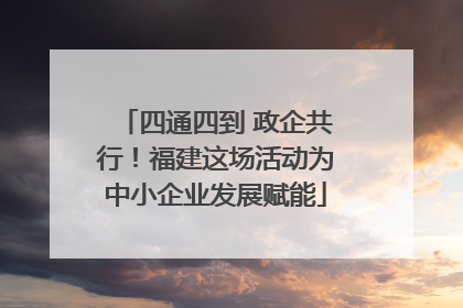 四通四到 政企共行！福建这场活动为中小企业发展赋能