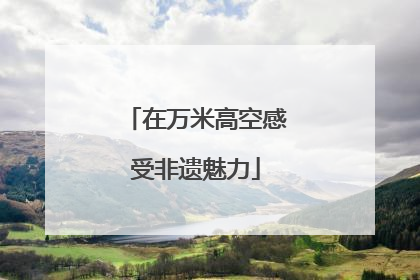 在万米高空感受非遗魅力