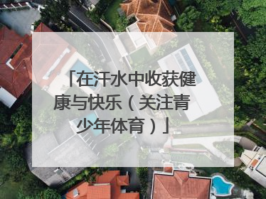 在汗水中收获健康与快乐（关注青少年体育）
