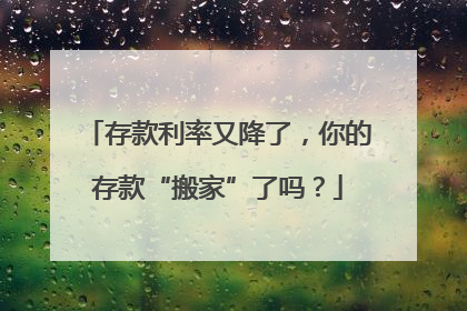 存款利率又降了，你的存款“搬家”了吗？