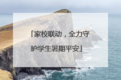 家校联动，全力守护学生暑期平安