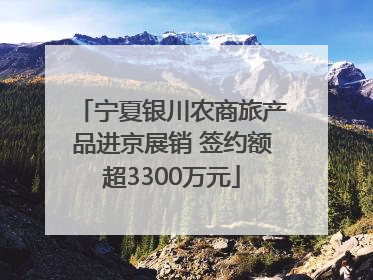 宁夏银川农商旅产品进京展销 签约额超3300万元