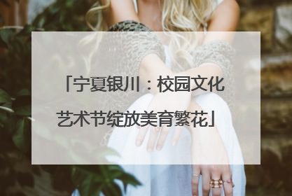 宁夏银川：校园文化艺术节绽放美育繁花