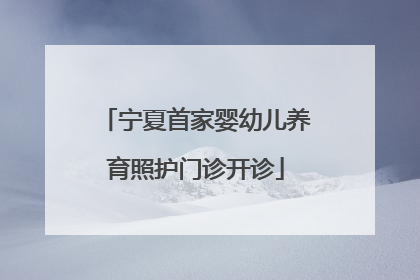 宁夏首家婴幼儿养育照护门诊开诊