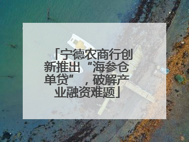 宁德农商行创新推出“海参仓单贷”，破解产业融资难题