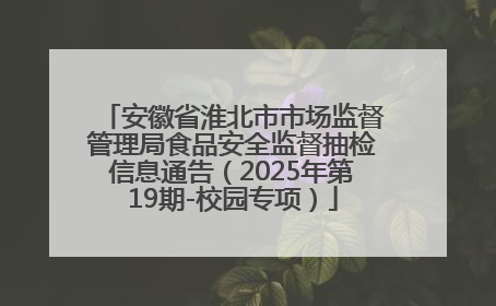 安徽省淮北市市场监督管理局食品安全监督抽检信息通告（2025年第19期-校园专项）