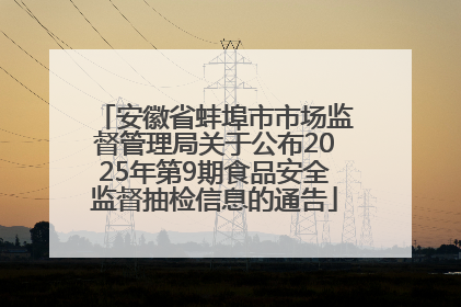 安徽省蚌埠市市场监督管理局关于公布2025年第9期食品安全监督抽检信息的通告